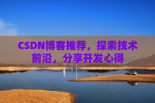 CSDN博客推荐，探索技术前沿，分享开发心得